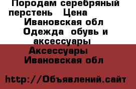 Породам серебряный перстень › Цена ­ 1 600 - Ивановская обл. Одежда, обувь и аксессуары » Аксессуары   . Ивановская обл.